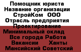 Помощник юриста › Название организации ­ СтройКом, ООО › Отрасль предприятия ­ Проектирование › Минимальный оклад ­ 1 - Все города Работа » Вакансии   . Ханты-Мансийский,Советский г.